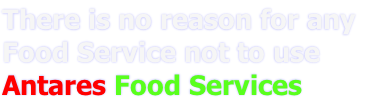 There is no reason for any 
Food Service not to use 
Antares Food Services  